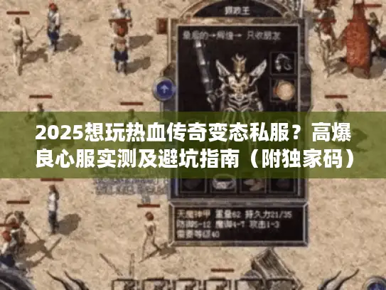 2025想玩热血传奇变态私服？高爆良心服实测及避坑指南（附独家码）
