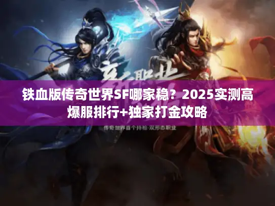 铁血版传奇世界SF哪家稳?2025实测高爆服排行+独家打金攻略 铁血版传奇世界SF哪家稳?2025实测高爆服排行+独家打金攻略