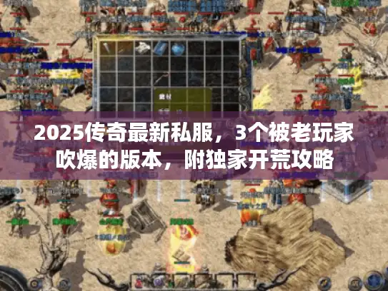 2025传奇最新私服，3个被老玩家吹爆的版本，附独家开荒攻略