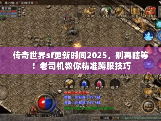传奇世界sf更新时间2025，别再瞎等！老司机教你精准蹲服技巧