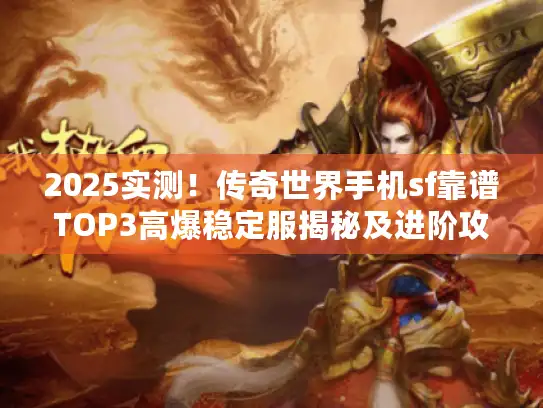 2025实测！传奇世界手机sf靠谱TOP3高爆稳定服揭秘及进阶攻略