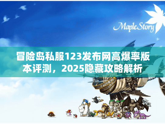 冒险岛私服123发布网高爆率版本评测，2025隐藏攻略解析