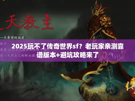 2025玩不了传奇世界sf?老玩家亲测靠谱版本+避坑攻略来了 2025玩不了传奇世界sf?老玩家亲测靠谱版本+避坑攻略来了