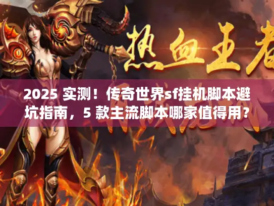 2025 实测!传奇世界sf挂机脚本避坑指南,5 款主流脚本哪家值得用? 2025 实测!传奇世界sf挂机脚本避坑指南,5 款主流脚本哪家值得用?