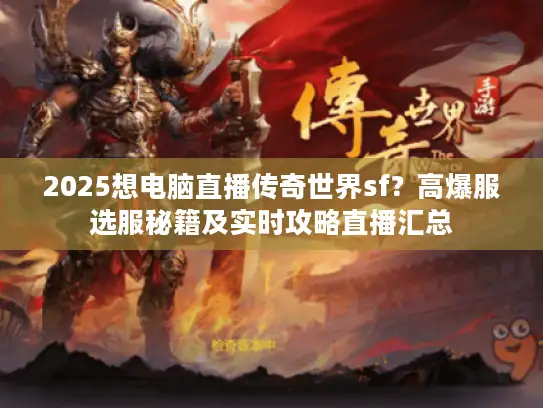 2025想电脑直播传奇世界sf？高爆服选服秘籍及实时攻略直播汇总