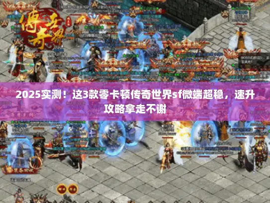 2025实测!这3款零卡顿传奇世界sf微端超稳,速升攻略拿走不谢 2025实测!这3款零卡顿传奇世界sf微端超稳,速升攻略拿走不谢