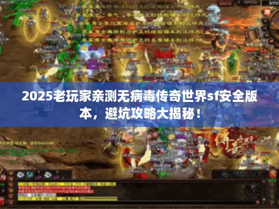 2025老玩家亲测无病毒传奇世界sf安全版本，避坑攻略大揭秘！