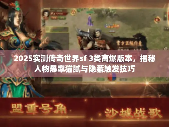 2025实测传奇世界sf 3类高爆版本,揭秘人物爆率猫腻与隐藏触发技巧 2025实测传奇世界sf 3类高爆版本,揭秘人物爆率猫腻与隐藏触发技巧