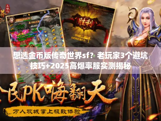 想选金币版传奇世界sf?老玩家3个避坑技巧+2025高爆率服实测揭秘 想选金币版传奇世界sf?老玩家3个避坑技巧+2025高爆率服实测揭秘