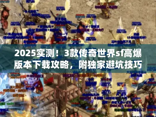 2025实测！3款传奇世界sf高爆版本下载攻略，附独家避坑技巧