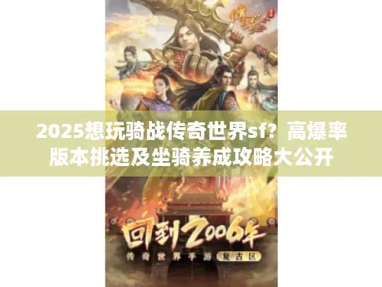 2025想玩骑战传奇世界sf?高爆率版本挑选及坐骑养成攻略大公开 2025想玩骑战传奇世界sf?高爆率版本挑选及坐骑养成攻略大公开