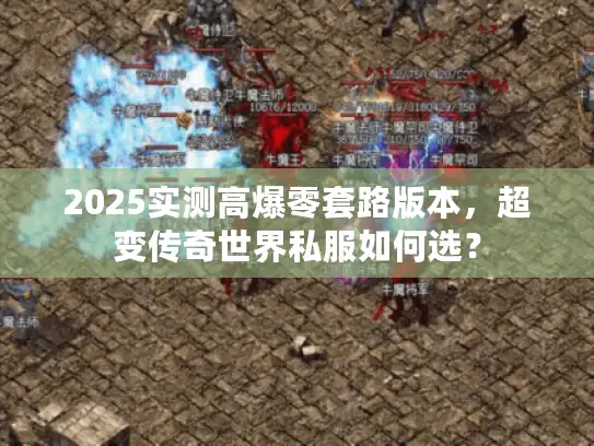 2025实测高爆零套路版本，超变传奇世界私服如何选？