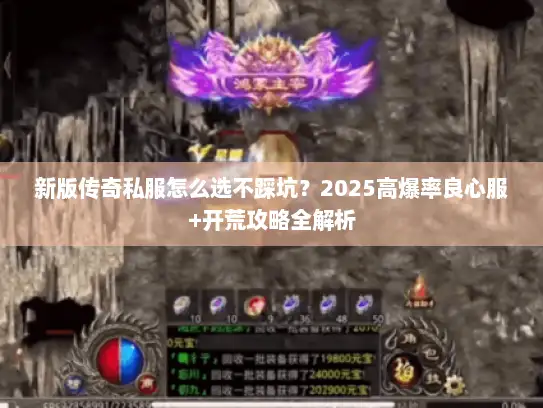 新版传奇私服怎么选不踩坑？2025高爆率良心服+开荒攻略全解析