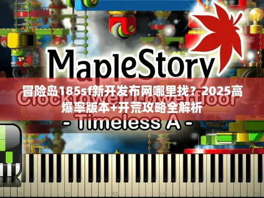 冒险岛185sf新开发布网哪里找?2025高爆率版本+开荒攻略全解析 冒险岛185sf新开发布网哪里找?2025高爆率版本+开荒攻略全解析