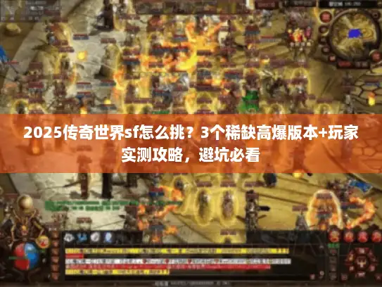 2025传奇世界sf怎么挑？3个稀缺高爆版本+玩家实测攻略，避坑必看