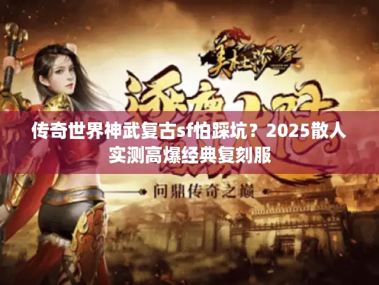传奇世界神武复古sf怕踩坑？2025散人实测高爆经典复刻服