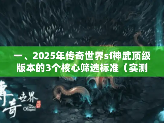 一、2025年传奇世界sf神武顶级版本的3个核心筛选标准（实测避坑）