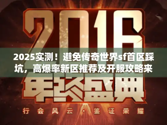2025实测!避免传奇世界sf首区踩坑,高爆率新区推荐及开服攻略来了 2025实测!避免传奇世界sf首区踩坑,高爆率新区推荐及开服攻略来了