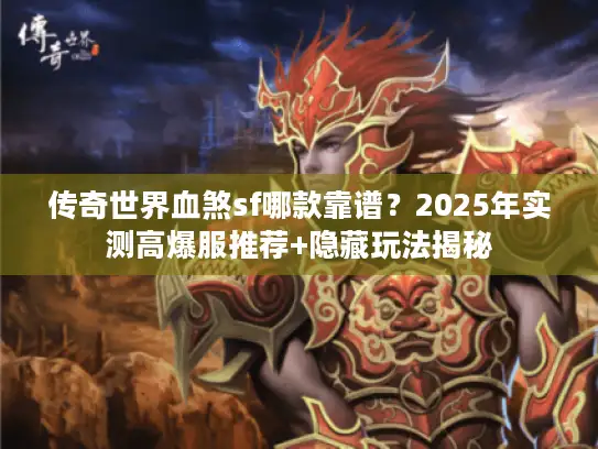传奇世界血煞sf哪款靠谱?2025年实测高爆服推荐+隐藏玩法揭秘 传奇世界血煞sf哪款靠谱?2025年实测高爆服推荐+隐藏玩法揭秘