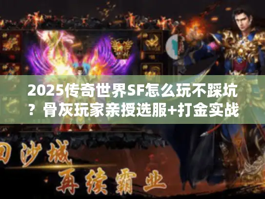 2025传奇世界SF怎么玩不踩坑？骨灰玩家亲授选服+打金实战攻略