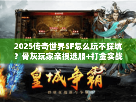 2025传奇世界SF怎么玩不踩坑？骨灰玩家亲授选服+打金实战攻略