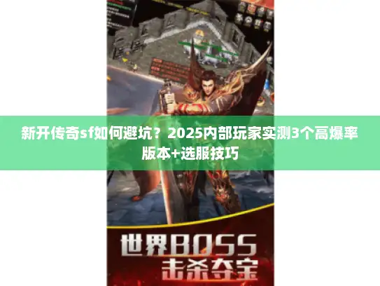 新开传奇sf如何避坑？2025内部玩家实测3个高爆率版本+选服技巧