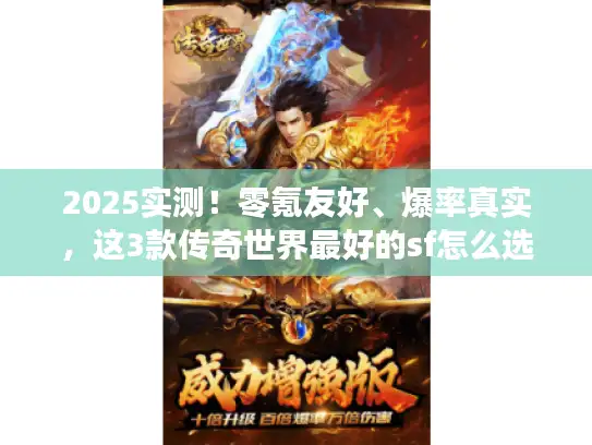 2025实测!零氪友好、爆率真实,这3款传奇世界最好的sf怎么选? 2025实测!零氪友好、爆率真实,这3款传奇世界最好的sf怎么选?