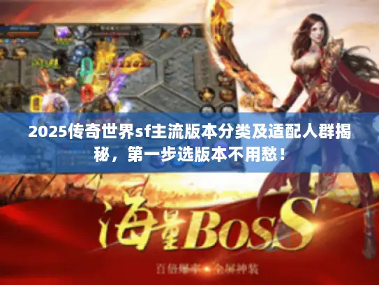 2025传奇世界sf主流版本分类及适配人群揭秘，第一步选版本不用愁！