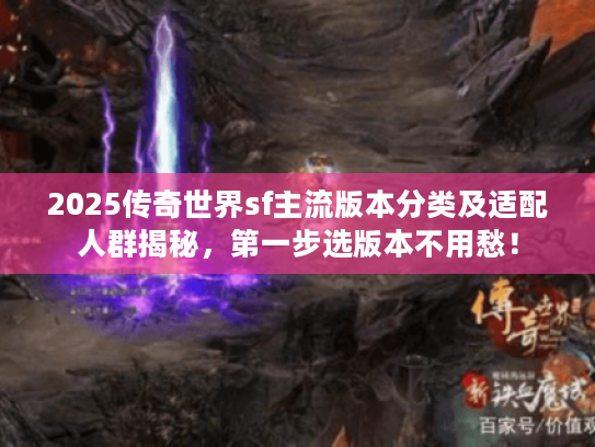 2025传奇世界sf主流版本分类及适配人群揭秘，第一步选版本不用愁！