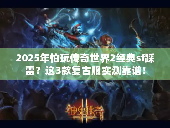 2025年怕玩传奇世界2经典sf踩雷？这3款复古服实测靠谱！