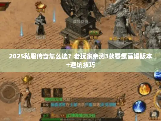 2025私服传奇怎么选？老玩家亲测3款零氪高爆版本+避坑技巧