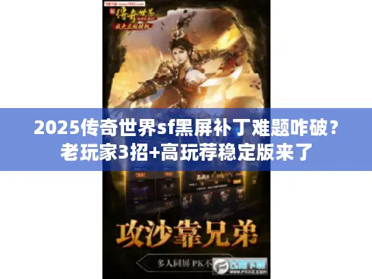 2025传奇世界sf黑屏补丁难题咋破？老玩家3招+高玩荐稳定版来了