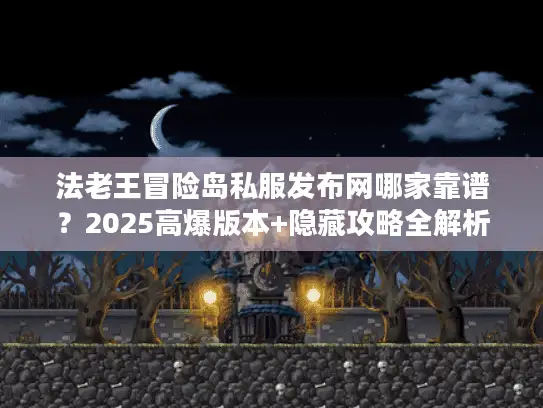 法老王冒险岛私服发布网哪家靠谱？2025高爆版本+隐藏攻略全解析
