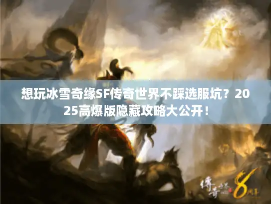 想玩冰雪奇缘SF传奇世界不踩选服坑？2025高爆版隐藏攻略大公开！