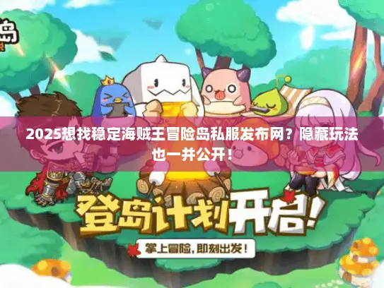 2025想找稳定海贼王冒险岛私服发布网？隐藏玩法也一并公开！