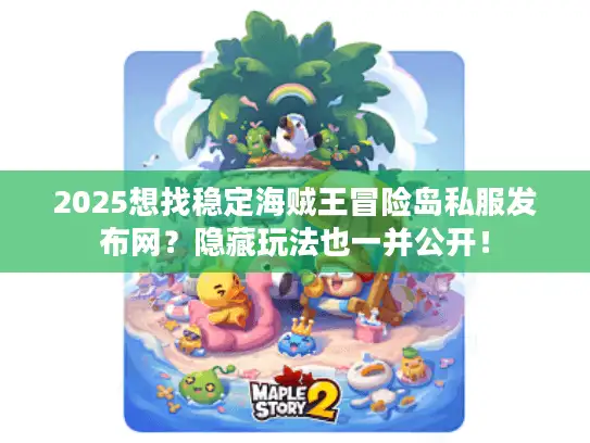 2025想找稳定海贼王冒险岛私服发布网？隐藏玩法也一并公开！