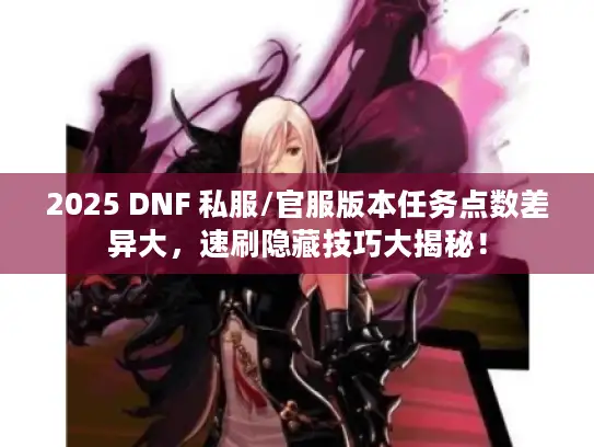 2025 DNF 私服/官服版本任务点数差异大，速刷隐藏技巧大揭秘！