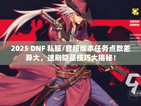 2025 DNF 私服/官服版本任务点数差异大，速刷隐藏技巧大揭秘！
