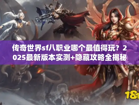 传奇世界sf八职业哪个最值得玩？2025最新版本实测+隐藏攻略全揭秘