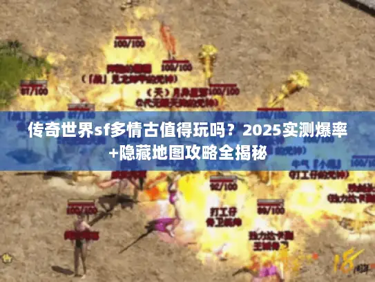 传奇世界sf多情古值得玩吗？2025实测爆率+隐藏地图攻略全揭秘