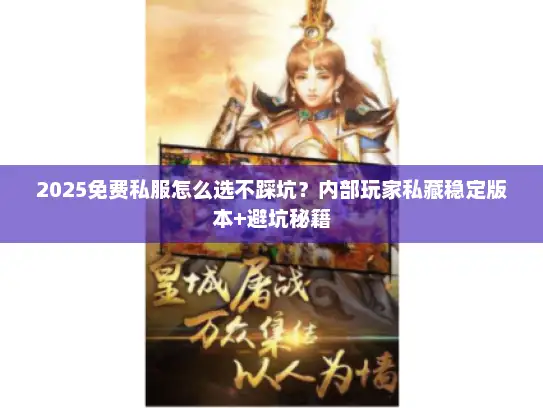 2025免费私服怎么选不踩坑？内部玩家私藏稳定版本+避坑秘籍