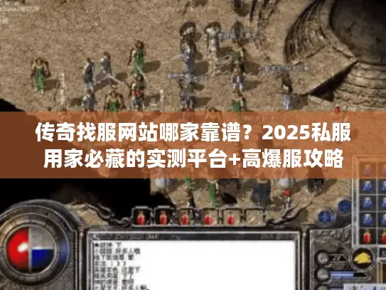 传奇找服网站哪家靠谱？2025私服用家必藏的实测平台+高爆服攻略