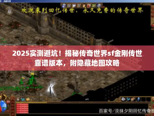 2025实测避坑！揭秘传奇世界sf金刚传世靠谱版本，附隐藏地图攻略