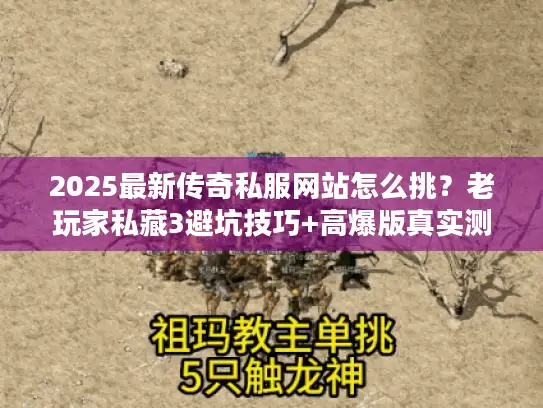 2025最新传奇私服网站怎么挑？老玩家私藏3避坑技巧+高爆版真实测评