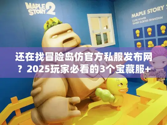 还在找冒险岛仿官方私服发布网?2025玩家必看的3个宝藏服+避坑技巧 还在找冒险岛仿官方私服发布网?2025玩家必看的3个宝藏服+避坑技巧