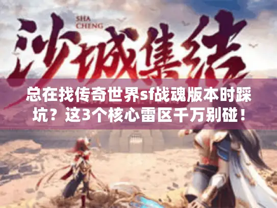 总在找传奇世界sf战魂版本时踩坑？这3个核心雷区千万别碰！