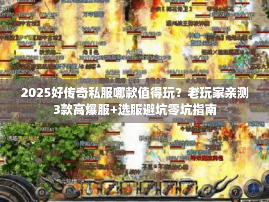 2025好传奇私服哪款值得玩？老玩家亲测3款高爆服+选服避坑零坑指南