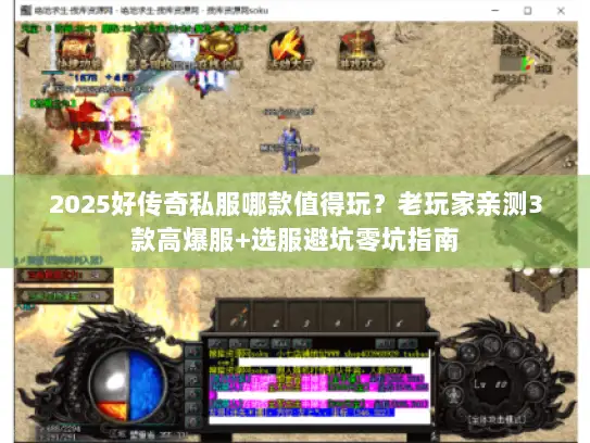 2025好传奇私服哪款值得玩？老玩家亲测3款高爆服+选服避坑零坑指南
