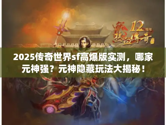 2025传奇世界sf高爆版实测，哪家元神强？元神隐藏玩法大揭秘！