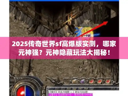 2025传奇世界sf高爆版实测，哪家元神强？元神隐藏玩法大揭秘！